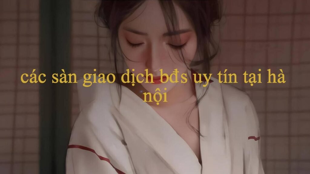 Khám Phá Các Sàn Giao Dịch Bđs Uy Tín Tại Hà Nội Hướng Dẫn Toàn Diện Về Trang Web Đánh Bại Mọi Giới Hạn