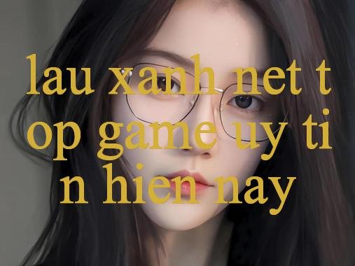 Khám Phá Lau Xanh Net – Nền Tảng Giải Trí Hàng Đầu Việt Nam